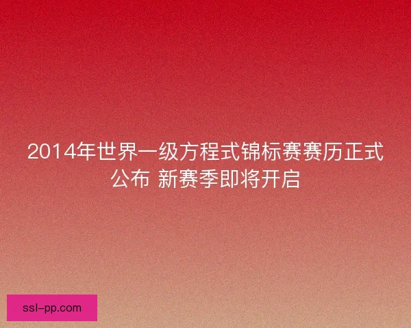 2014年世界一级方程式锦标赛赛历正式公布 新赛季即将开启 2014年世界一级方程式锦标赛赛历正式公布 新赛季即将开启