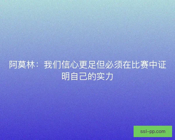 阿莫林：我们信心更足但必须在比赛中证明自己的实力