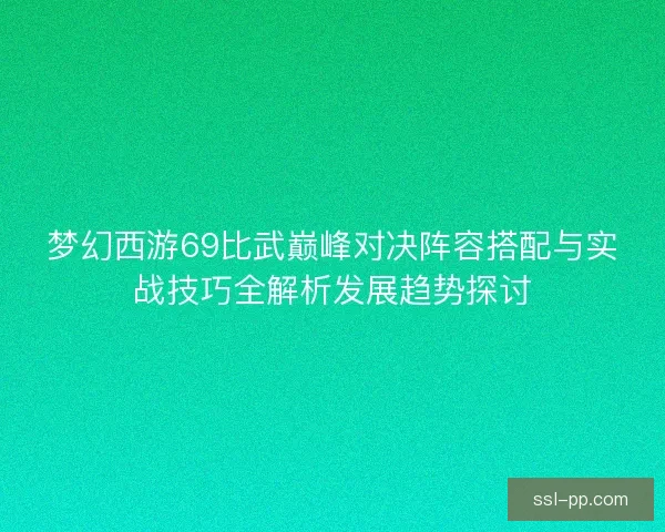 梦幻西游69比武巅峰对决阵容搭配与实战技巧全解析发展趋势探讨
