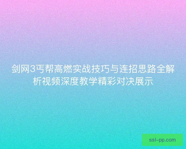剑网3丐帮高燃实战技巧与连招思路全解析视频深度教学精彩对决展示