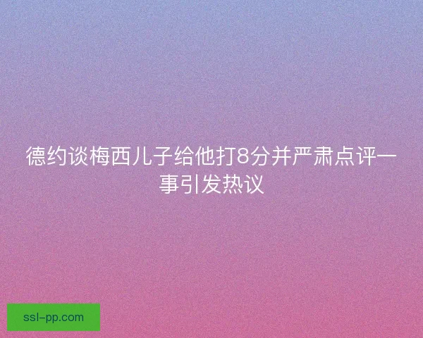 德约谈梅西儿子给他打8分并严肃点评一事引发热议 德约谈梅西儿子给他打8分并严肃点评一事引发热议