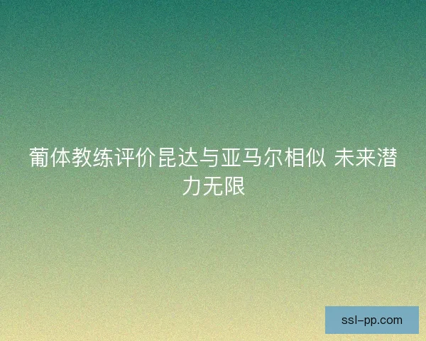 葡体教练评价昆达与亚马尔相似 未来潜力无限