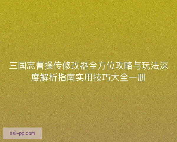 三国志曹操传修改器全方位攻略与玩法深度解析指南实用技巧大全一册